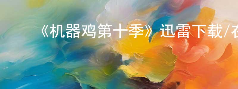陈晓达发布《机器鸡第十季》迅雷下载/在线观看-动漫卡通-美剧天堂